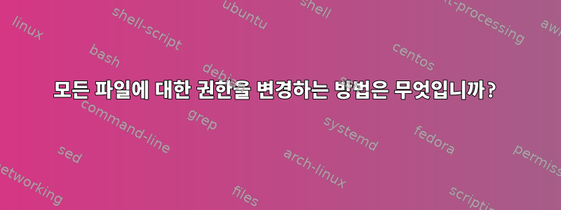 모든 파일에 대한 권한을 변경하는 방법은 무엇입니까?