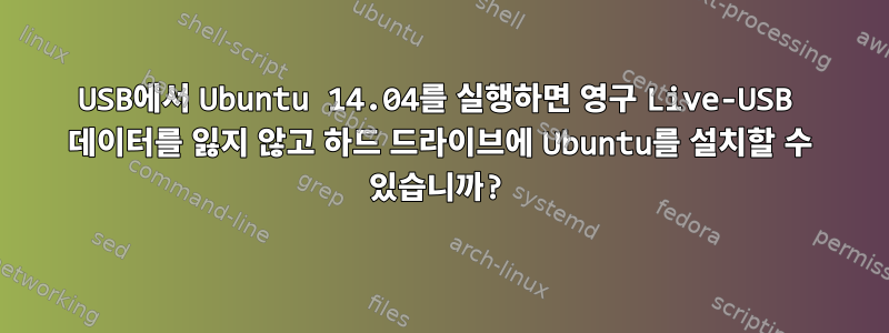 USB에서 Ubuntu 14.04를 실행하면 영구 Live-USB 데이터를 잃지 않고 하드 드라이브에 Ubuntu를 설치할 수 있습니까?