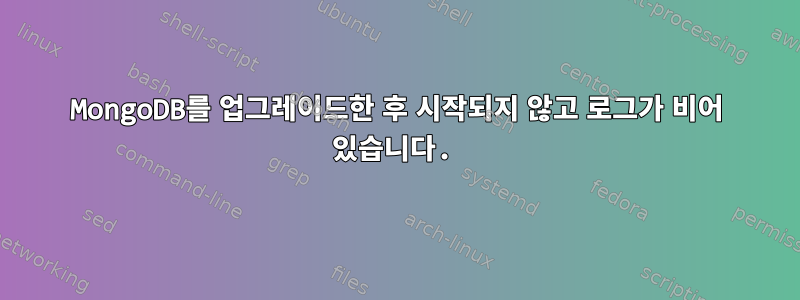 MongoDB를 업그레이드한 후 시작되지 않고 로그가 비어 있습니다.