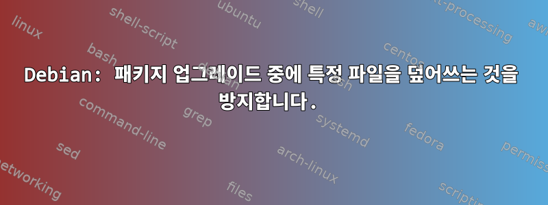 Debian: 패키지 업그레이드 중에 특정 파일을 덮어쓰는 것을 방지합니다.