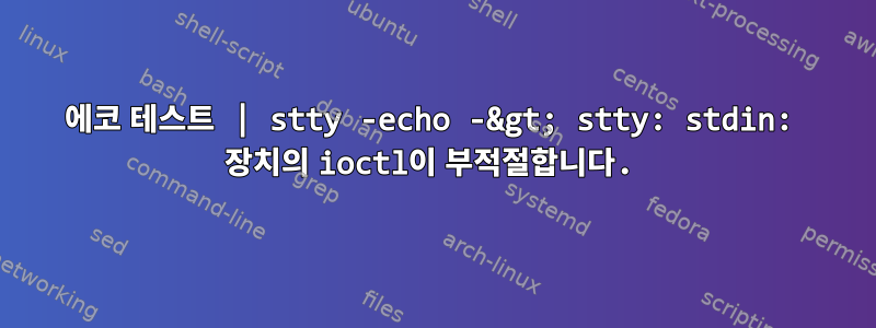 에코 테스트 | stty -echo -&gt; stty: stdin: 장치의 ioctl이 부적절합니다.