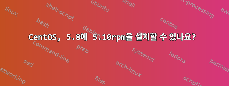 CentOS, 5.8에 5.10rpm을 설치할 수 있나요?