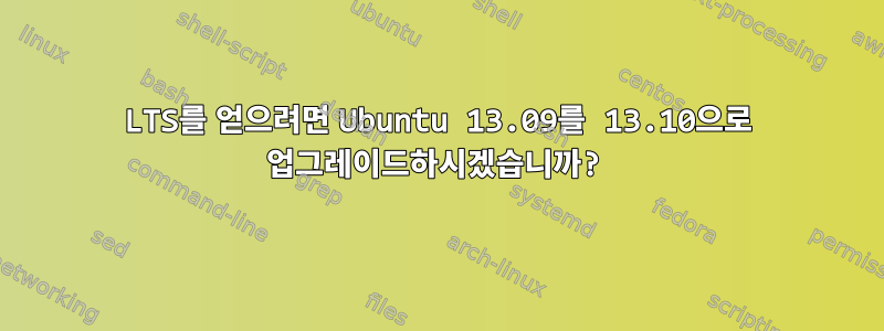 LTS를 얻으려면 Ubuntu 13.09를 13.10으로 업그레이드하시겠습니까?