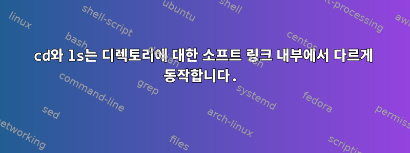 cd와 ls는 디렉토리에 대한 소프트 링크 내부에서 다르게 동작합니다.