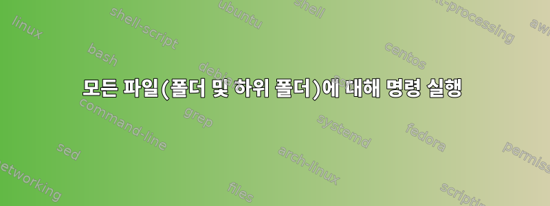 모든 파일(폴더 및 하위 폴더)에 대해 명령 실행