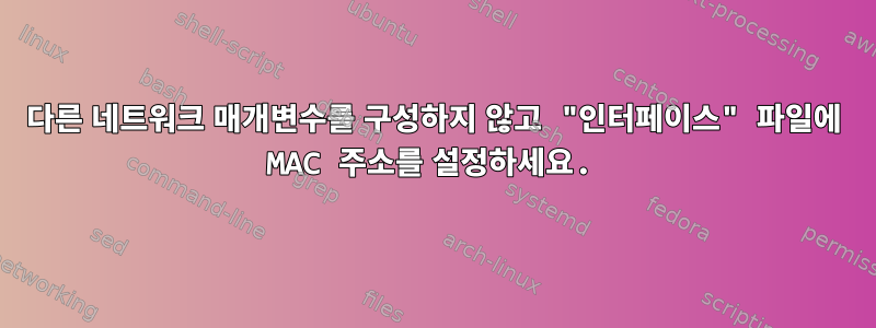 다른 네트워크 매개변수를 구성하지 않고 "인터페이스" 파일에 MAC 주소를 설정하세요.