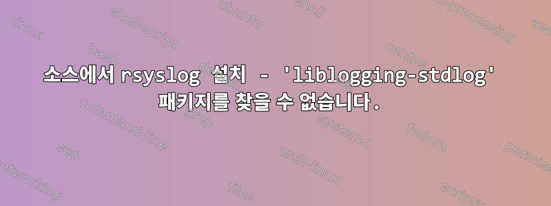 소스에서 rsyslog 설치 - 'liblogging-stdlog' 패키지를 찾을 수 없습니다.