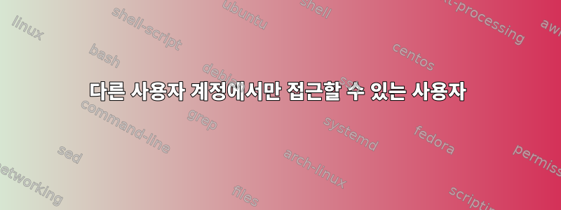 다른 사용자 계정에서만 접근할 수 있는 사용자