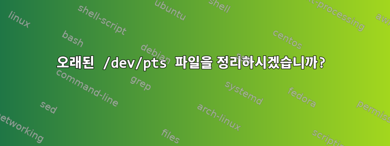 오래된 /dev/pts 파일을 정리하시겠습니까?