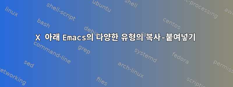 X 아래 Emacs의 다양한 유형의 복사-붙여넣기