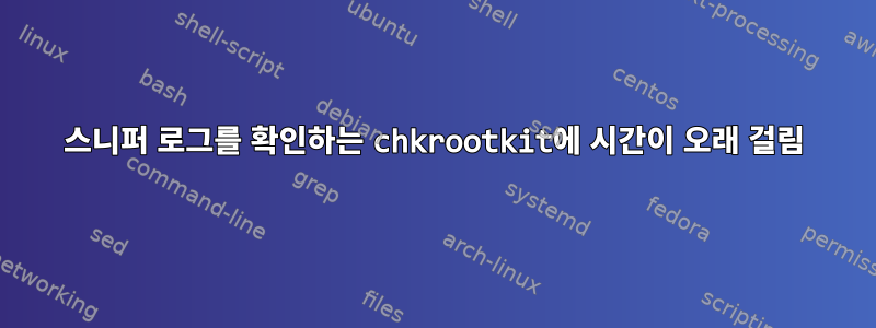 스니퍼 로그를 확인하는 chkrootkit에 시간이 오래 걸림