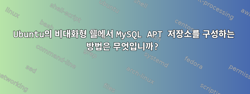 Ubuntu의 비대화형 쉘에서 MySQL APT 저장소를 구성하는 방법은 무엇입니까?