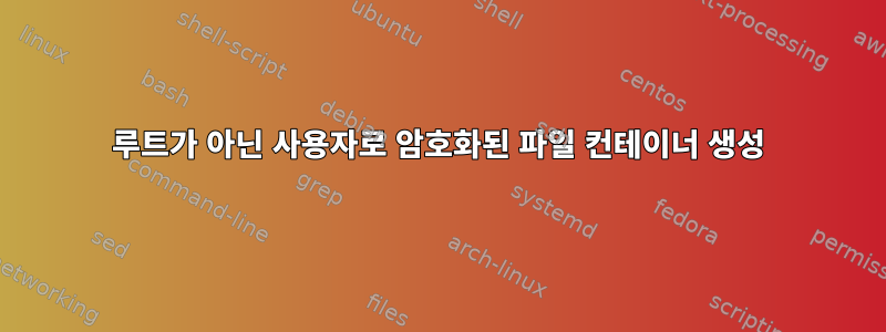 루트가 아닌 사용자로 암호화된 파일 컨테이너 생성