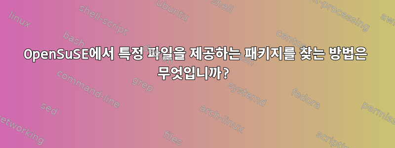 OpenSuSE에서 특정 파일을 제공하는 패키지를 찾는 방법은 무엇입니까?