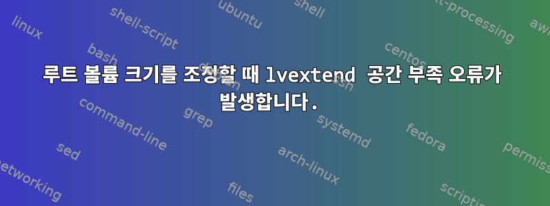 루트 볼륨 크기를 조정할 때 lvextend 공간 부족 오류가 발생합니다.