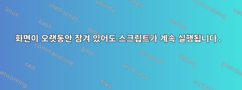 화면이 오랫동안 잠겨 있어도 스크립트가 계속 실행됩니다.