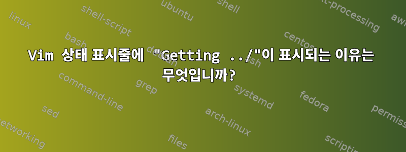 Vim 상태 표시줄에 "Getting ../"이 표시되는 이유는 무엇입니까?