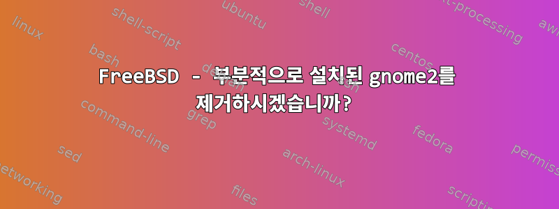 FreeBSD - 부분적으로 설치된 gnome2를 제거하시겠습니까?