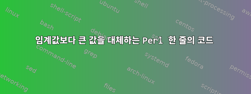 임계값보다 큰 값을 대체하는 Perl 한 줄의 코드