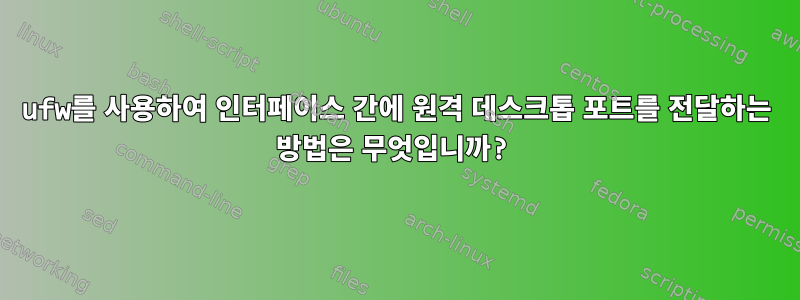 ufw를 사용하여 인터페이스 간에 원격 데스크톱 포트를 전달하는 방법은 무엇입니까?