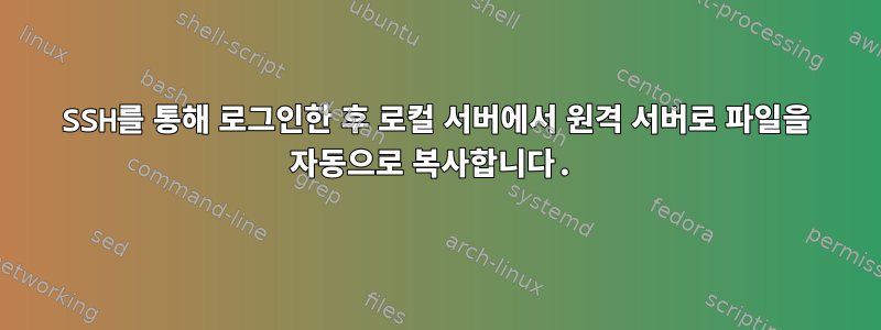 SSH를 통해 로그인한 후 로컬 서버에서 원격 서버로 파일을 자동으로 복사합니다.