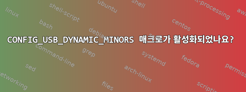 CONFIG_USB_DYNAMIC_MINORS 매크로가 활성화되었나요?