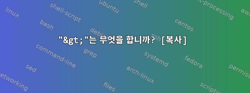 "&gt;"는 무엇을 합니까? [복사]