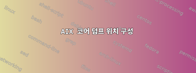 AIX 코어 덤프 위치 구성