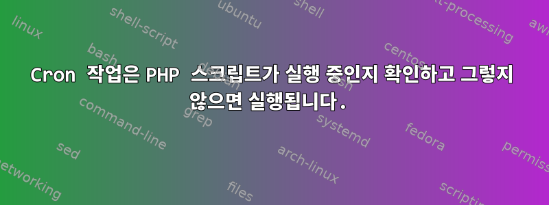 Cron 작업은 PHP 스크립트가 실행 중인지 확인하고 그렇지 않으면 실행됩니다.