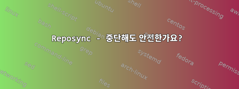 Reposync - 중단해도 안전한가요?