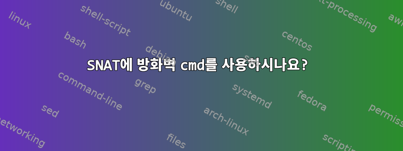 SNAT에 방화벽 cmd를 사용하시나요?