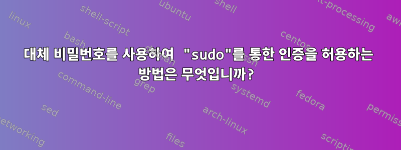 대체 비밀번호를 사용하여 "sudo"를 통한 인증을 허용하는 방법은 무엇입니까?