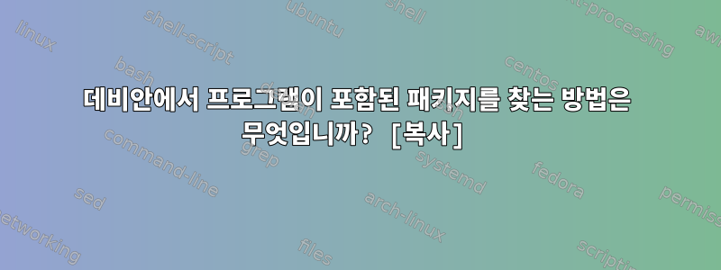 데비안에서 프로그램이 포함된 패키지를 찾는 방법은 무엇입니까? [복사]