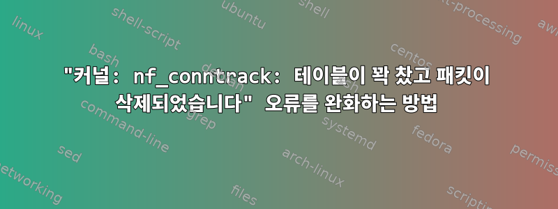 "커널: nf_conntrack: 테이블이 꽉 찼고 패킷이 삭제되었습니다" 오류를 완화하는 방법