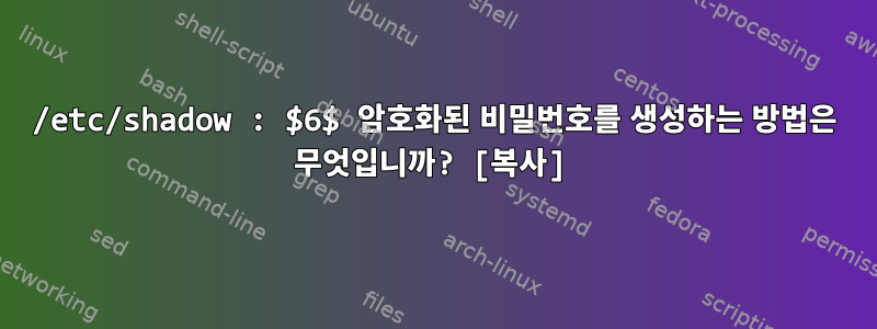 /etc/shadow : $6$ 암호화된 비밀번호를 생성하는 방법은 무엇입니까? [복사]