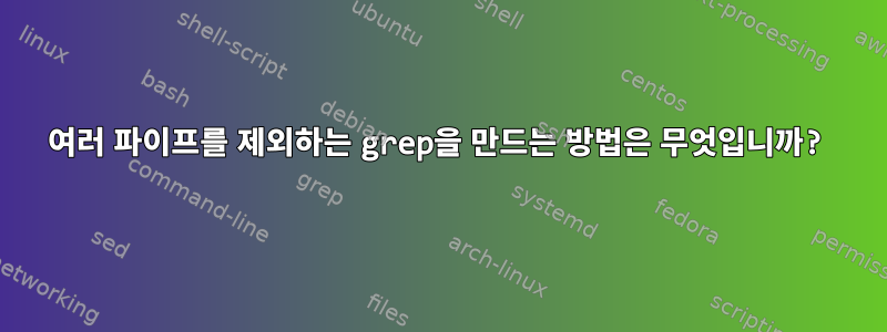 여러 파이프를 제외하는 grep을 만드는 방법은 무엇입니까?