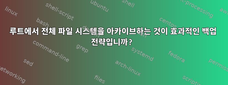 루트에서 전체 파일 시스템을 아카이브하는 것이 효과적인 백업 전략입니까?