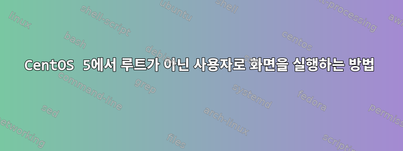 CentOS 5에서 루트가 아닌 사용자로 화면을 실행하는 방법