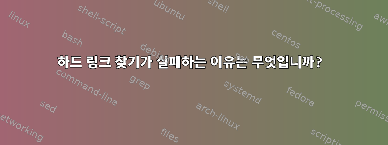 하드 링크 찾기가 실패하는 이유는 무엇입니까?