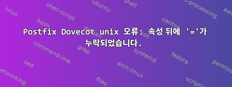 Postfix Dovecot unix 오류: 속성 뒤에 '='가 누락되었습니다.