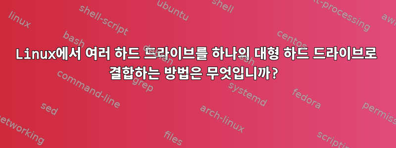 Linux에서 여러 하드 드라이브를 하나의 대형 하드 드라이브로 결합하는 방법은 무엇입니까?