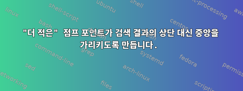 "더 적은" 점프 포인트가 검색 결과의 상단 대신 중앙을 가리키도록 만듭니다.