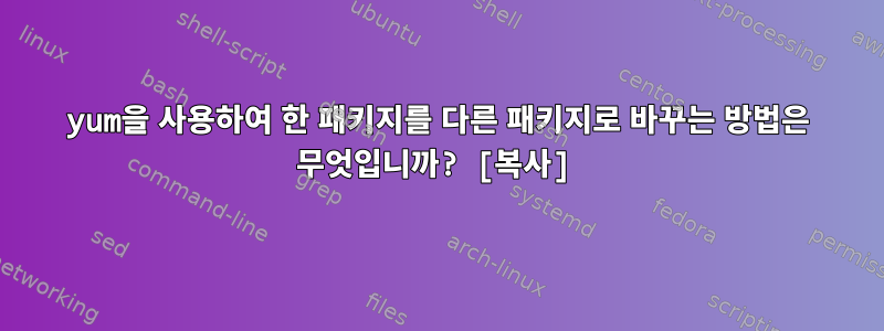 yum을 사용하여 한 패키지를 다른 패키지로 바꾸는 방법은 무엇입니까? [복사]