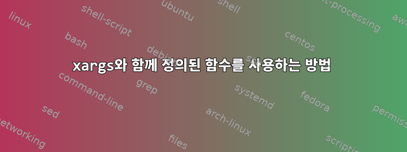 xargs와 함께 정의된 함수를 사용하는 방법