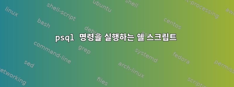 psql 명령을 실행하는 쉘 스크립트