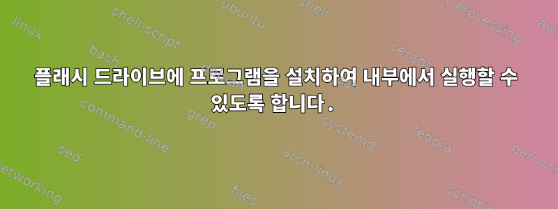 플래시 드라이브에 프로그램을 설치하여 내부에서 실행할 수 있도록 합니다.