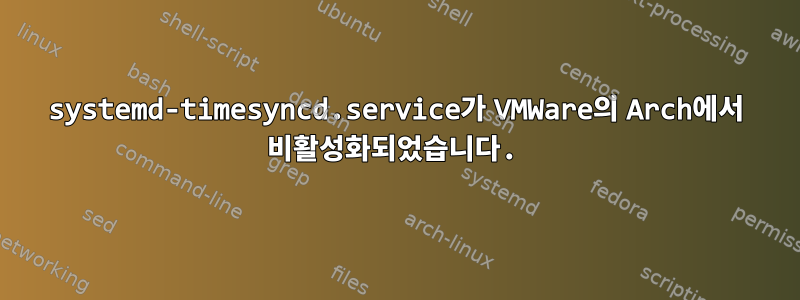 systemd-timesyncd.service가 VMWare의 Arch에서 비활성화되었습니다.