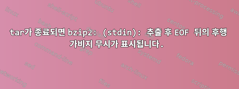 tar가 종료되면 bzip2: (stdin): 추출 후 EOF 뒤의 후행 가비지 무시가 표시됩니다.