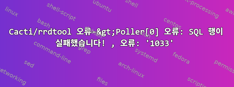 Cacti/rrdtool 오류-&gt;Poller[0] 오류: SQL 행이 실패했습니다! , 오류: '1033'