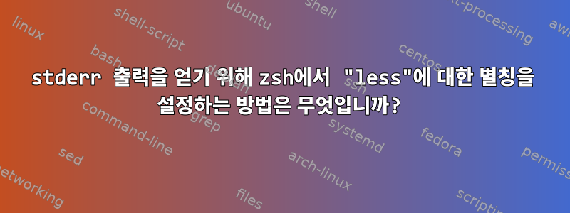 stderr 출력을 얻기 위해 zsh에서 "less"에 대한 별칭을 설정하는 방법은 무엇입니까?